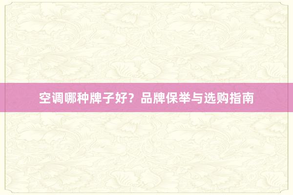 空调哪种牌子好？品牌保举与选购指南