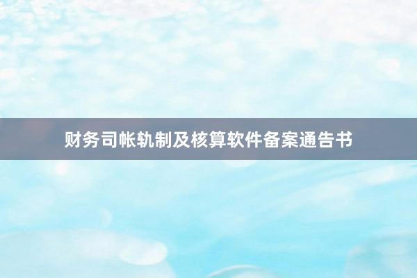 财务司帐轨制及核算软件备案通告书